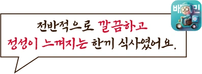 전반적으로 깔끔하고 정성이 느껴지는 한끼 식사였어요.
